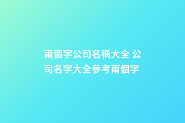 兩個字公司名稱大全 公司名字大全參考兩個字-第1張-公司起名-玄機派